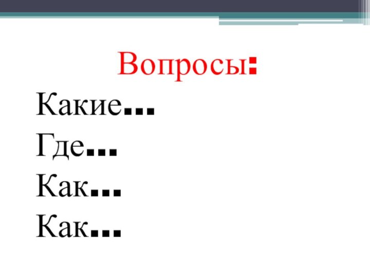 Вопросы:Какие…Где…Как…Как…