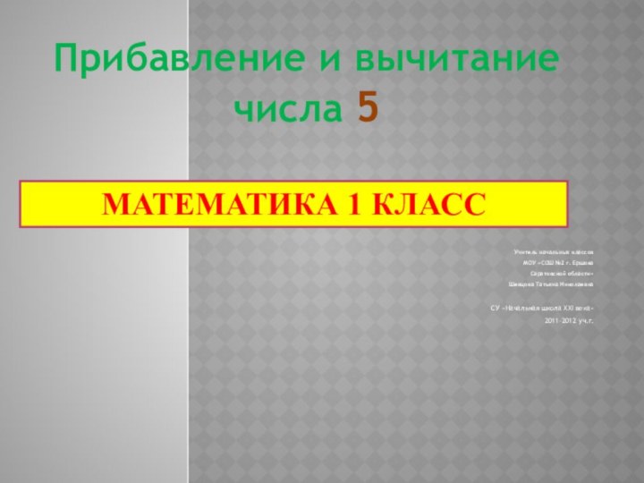 Математика 1 классУчитель начальных классов МОУ «СОШ №2 г. Ершова Саратовской области»Шевцова