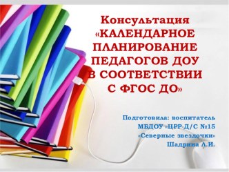 Консультация для педагогов Календарное планирование педагогов в соответствии с ФГОС ДО Шадрина Л.И. консультация