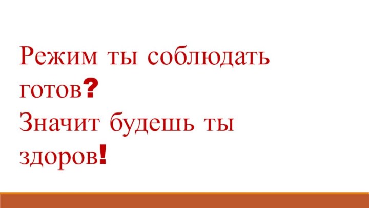 Режим ты соблюдать готов?Значит будешь ты здоров!