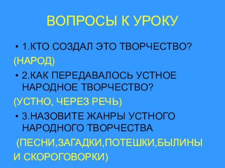 ВОПРОСЫ К УРОКУ1.КТО СОЗДАЛ ЭТО ТВОРЧЕСТВО?(НАРОД)2.КАК ПЕРЕДАВАЛОСЬ УСТНОЕ НАРОДНОЕ ТВОРЧЕСТВО?(УСТНО, ЧЕРЕЗ РЕЧЬ)3.НАЗОВИТЕ