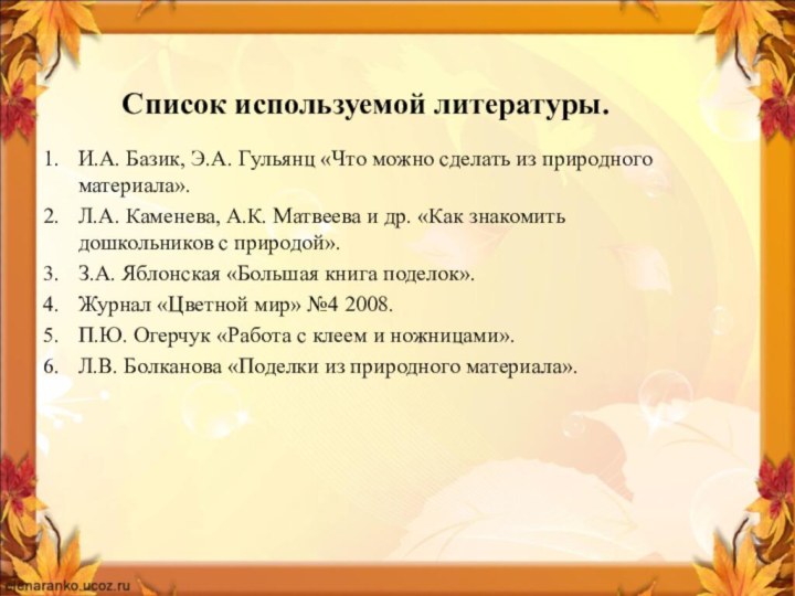 Список используемой литературы.И.А. Базик, Э.А. Гульянц «Что можно сделать из природного материала».Л.А.