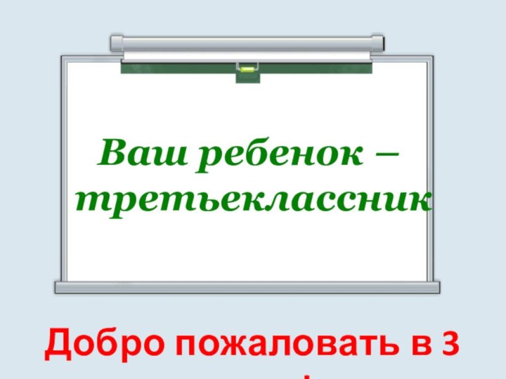 Ваш ребенок – третьеклассникДобро пожаловать в 3 класс!