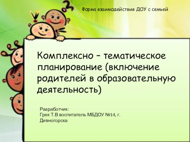 Форма взаимодействия ДОУ с семьейКомплексно – тематическое планирование (включение родителей в образовательную