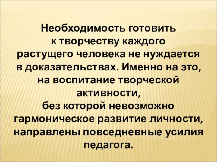 Необходимость готовить к творчеству каждого растущего человека не нуждается в доказательствах. Именно