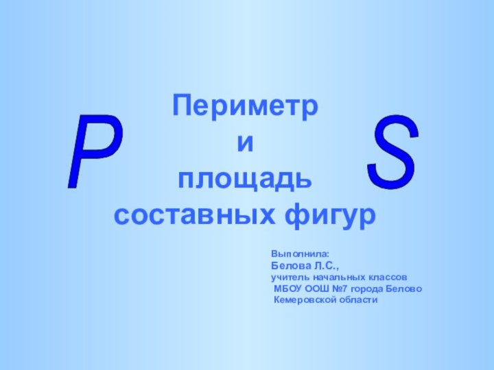 Периметр  и  площадь  составных фигур  Выполнила:Белова Л.С.,учитель начальных