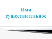 Презентация имя существительное презентация к уроку русского языка (4 класс) по теме