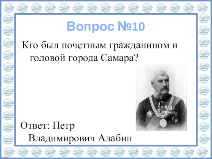 Вопрос №10Ответ: Петр Владимирович АлабинКто был почетным гражданином и головой города Самара?