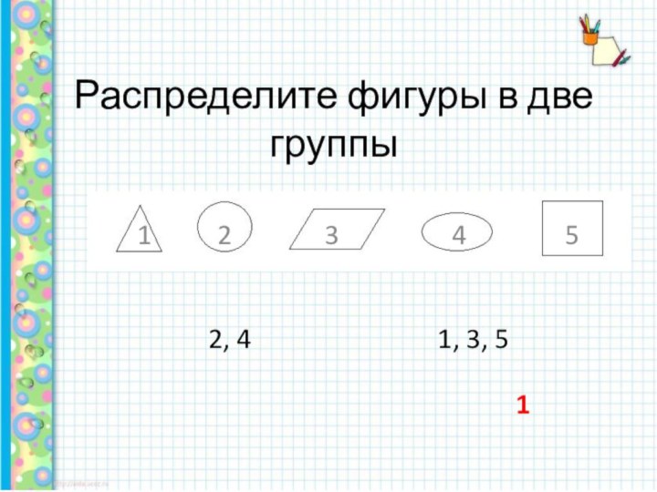 Распределите фигуры в две группы  1     2