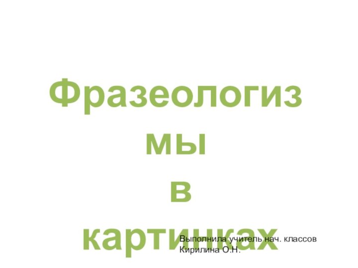 Фразеологизмы в картинкахВыполнила учитель нач. классовКирилина О.Н.