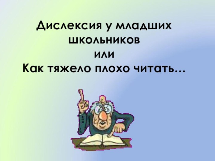 Дислексия у младших школьников или  Как тяжело плохо читать…