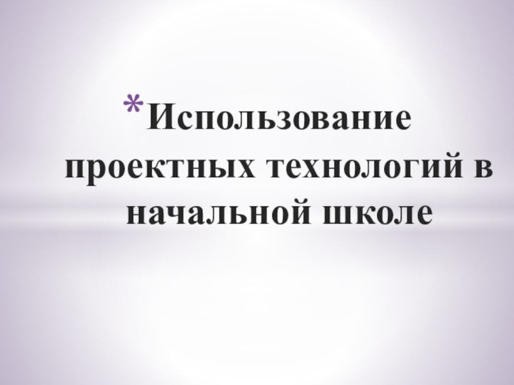 Использование проектных технологий в начальной школе