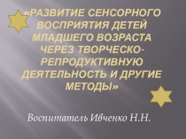 Педагогический проект Развитие сенсорного восприятия детей младшего возраста через творческо-репродуктивную деятельность и другие методы методическая разработка (младшая группа) по теме