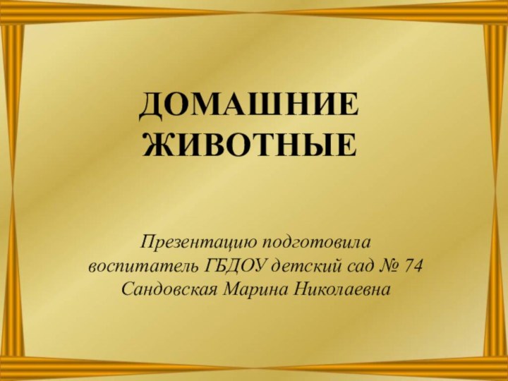 Домашние животныеПрезентацию подготовила воспитатель ГБДОУ детский сад № 74 Сандовская Марина Николаевна