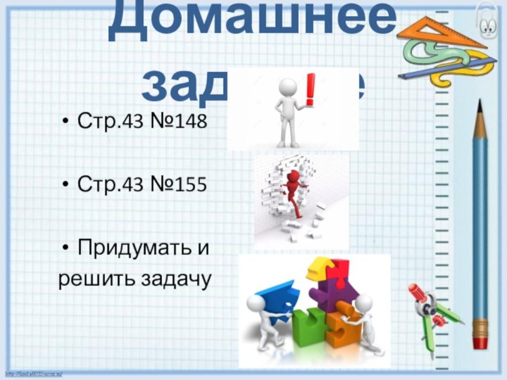 Домашнее заданиеСтр.43 №148 Стр.43 №155 Придумать и решить задачу