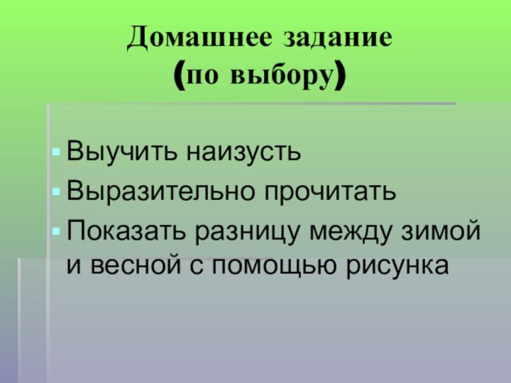 Домашнее задание (по выбору)Выучить наизустьВыразительно прочитатьПоказать разницу между зимой и весной с помощью рисунка