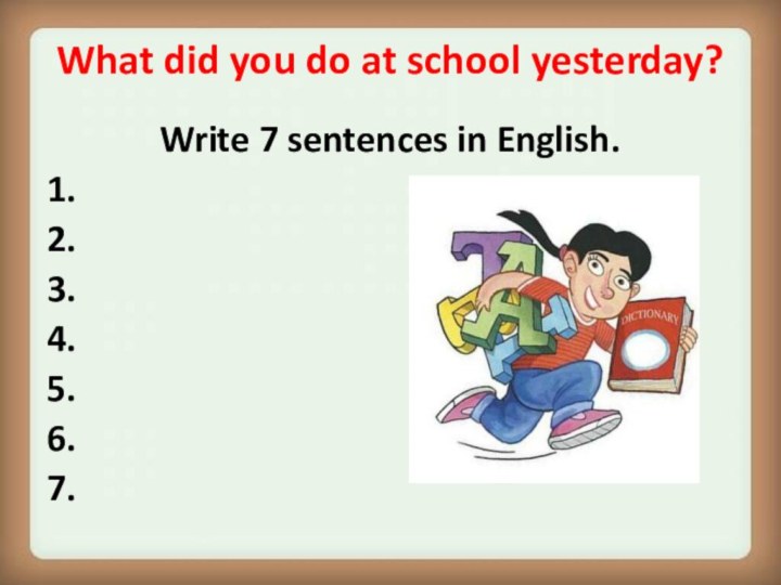 What did you do at school yesterday? Write 7 sentences in English.1.2.3.4.5.6.7.