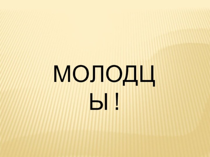 МОЛОДЦЫ !