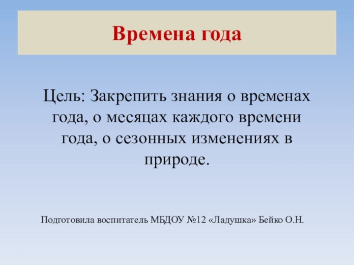 Времена годаЦель: Закрепить знания о временах года, о месяцах каждого времени года,