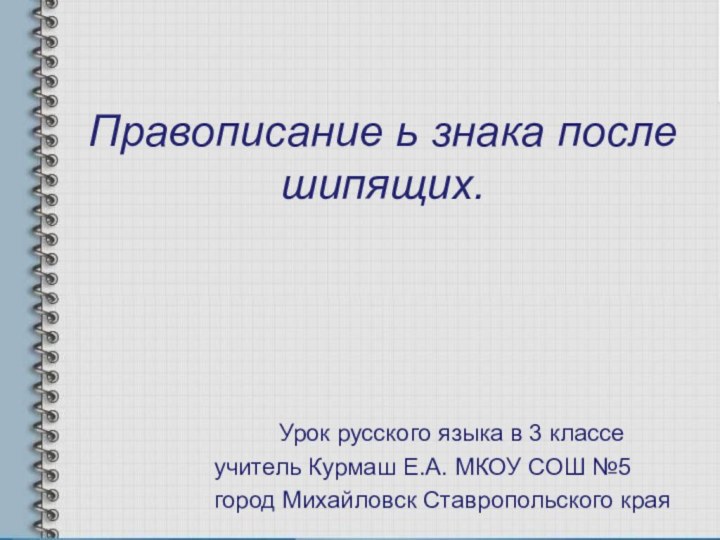 Правописание ь знака после шипящих.Урок русского языка в 3 классеучитель Курмаш Е.А.