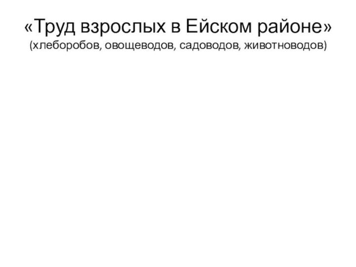 «Труд взрослых в Ейском районе» (хлеборобов, овощеводов, садоводов, животноводов)