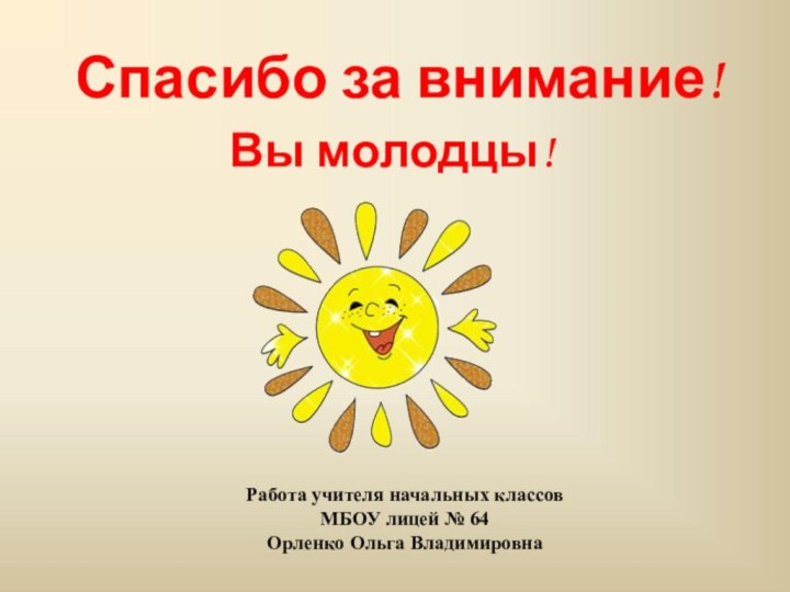 Работа учителя начальных классов МБОУ лицей № 64  Орленко Ольга Владимировна Спасибо за внимание!Вы молодцы!