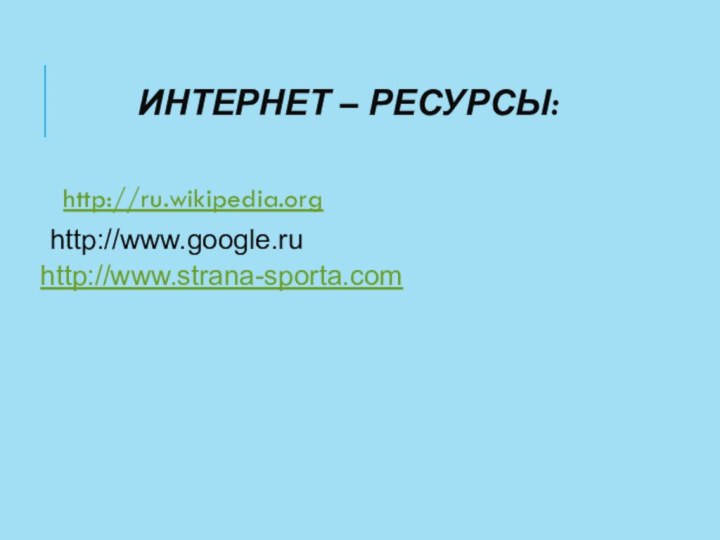 Интернет – ресурсы:http://ru.wikipedia.org http://www.google.ruhttp://www.strana-sporta.com