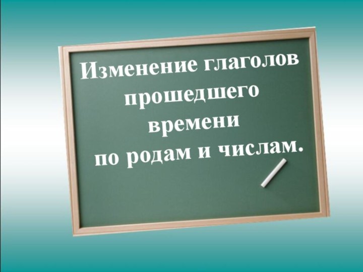 Изменение глаголов прошедшего времени  по родам и числам.