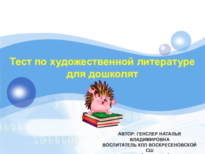 Тест по художественной литературедля дошколятАвтор: генслер Наталья ВладимировнаВоспитатель КПП Воскресеновской сшКостанайского района