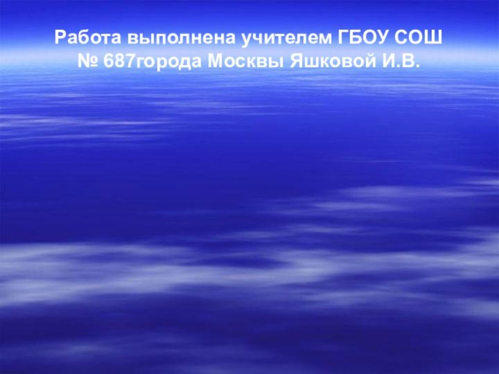 Работа выполнена учителем ГБОУ СОШ  № 687города Москвы Яшковой И.В.