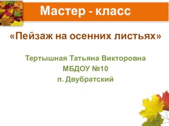 Мастер - класс для родителей в детском саду Пейзаж на осенних листьях презентация