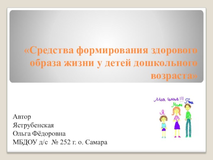 «Средства формирования здорового образа жизни у детей дошкольного возраста»АвторЯструбенскаяОльга ФёдоровнаМБДОУ д/с № 252 г. о. Самара