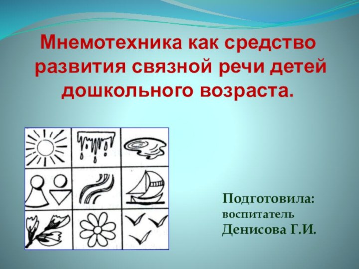 Мнемотехника как средство развития связной речи детей дошкольного возраста.Подготовила:воспитатель Денисова Г.И.