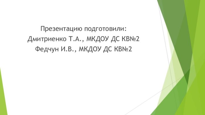 Презентацию подготовили:Дмитриенко Т.А., МКДОУ ДС КВ№2Федчун И.В., МКДОУ ДС КВ№2