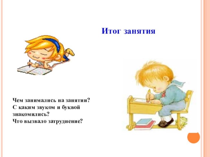 Чем занимались на занятии?С каким звуком и буквой знакомились?Что вызвало затруднение?