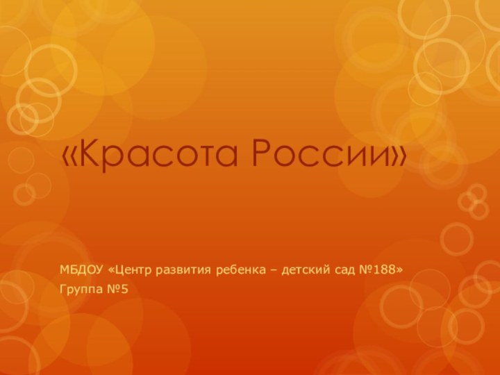 «Красота России»МБДОУ «Центр развития ребенка – детский сад №188»Группа №5