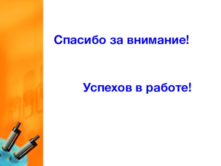 Спасибо за внимание!  Успехов в работе!