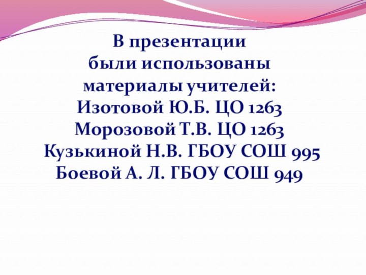 В презентации были использованы материалы учителей:Изотовой Ю.Б. ЦО 1263Морозовой Т.В. ЦО 1263Кузькиной