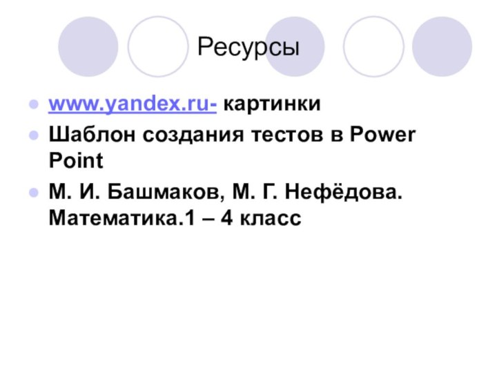 Ресурсыwww.yandex.ru- картинкиШаблон создания тестов в Power PointМ. И. Башмаков, М. Г. Нефёдова. Математика.1 – 4 класс