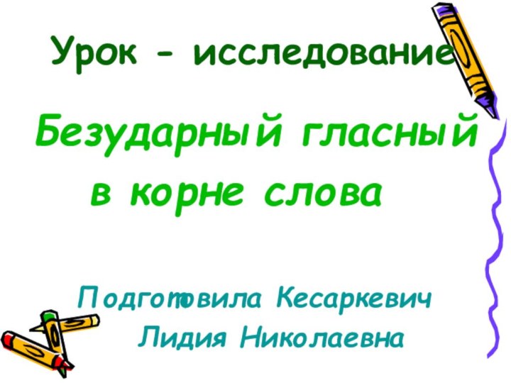 Урок - исследование Безударный гласный   в корне слова