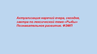 Актуализация наречий вчера, сегодня, завтра презентация к уроку по математике (старшая группа)