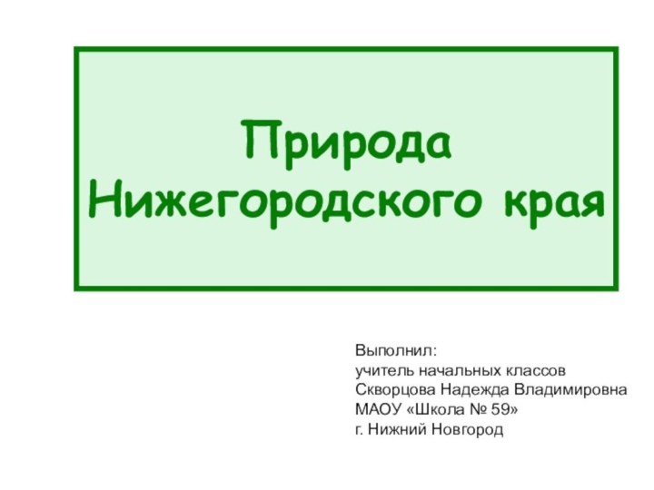 Природа  Нижегородского краяВыполнил:учитель начальных классовСкворцова Надежда ВладимировнаМАОУ «Школа № 59» г. Нижний Новгород