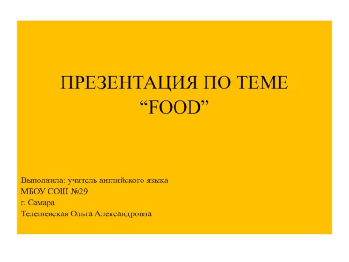 ПРЕЗЕНТАЦИЯ ПО ТЕМЕ“FOOD”Выполнила: учитель английского языкаМБОУ СОШ №29г. СамараТелешевская Ольга Александровна