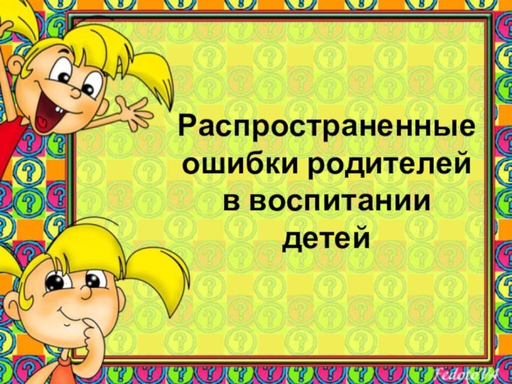 Распространенные ошибки родителей в воспитании детей