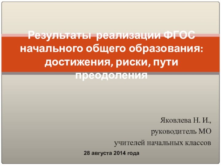 Яковлева Н. И., руководитель МОучителей начальных классовРезультаты реализации ФГОС начального общего образования: