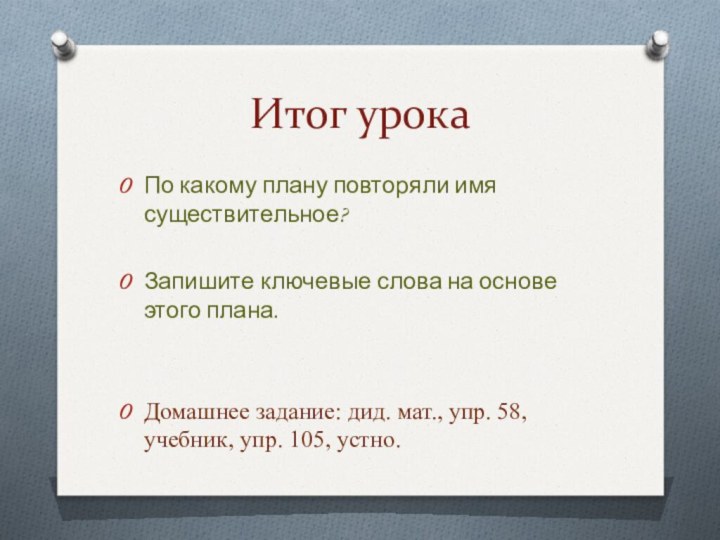 Итог урокаПо какому плану повторяли имя существительное?Запишите ключевые слова на основе этого