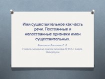 Имя существительное как часть речи. Постоянные и непостоянные признаки имен существительных. Презентация. методическая разработка по русскому языку (4 класс)