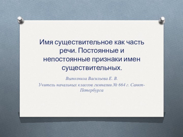 Имя существительное как часть речи. Постоянные и непостоянные признаки имен существительных.Выполнила Васильева