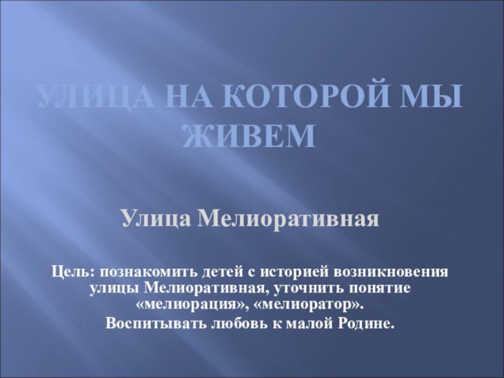 УЛИЦА НА КОТОРОЙ МЫ ЖИВЕМУлица МелиоративнаяЦель: познакомить детей с историей возникновения улицы