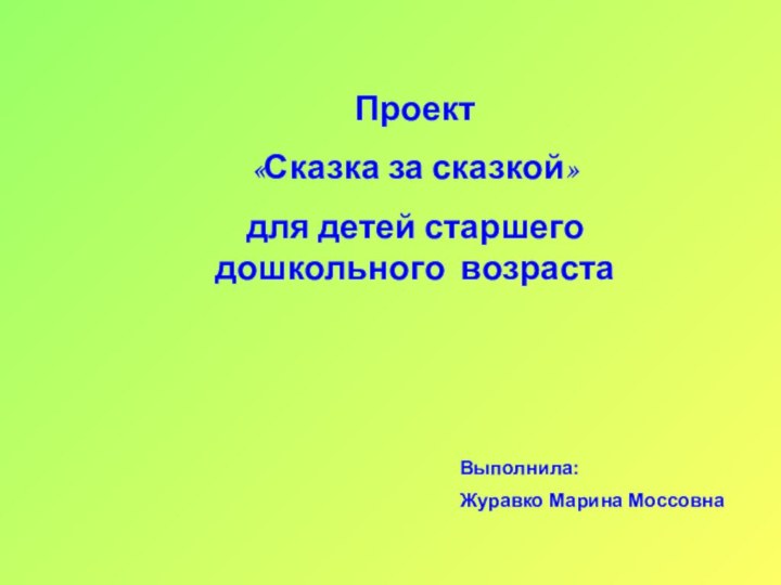 Проект«Сказка за сказкой»для детей старшего дошкольного возраста Выполнила: Журавко Марина Моссовна